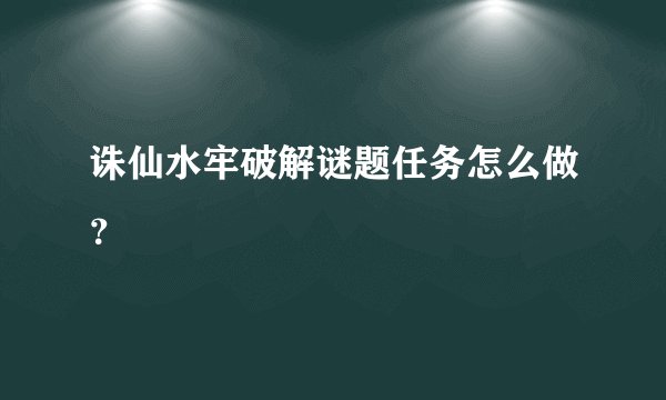 诛仙水牢破解谜题任务怎么做？