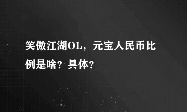 笑傲江湖OL，元宝人民币比例是啥？具体？