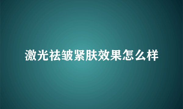 激光祛皱紧肤效果怎么样