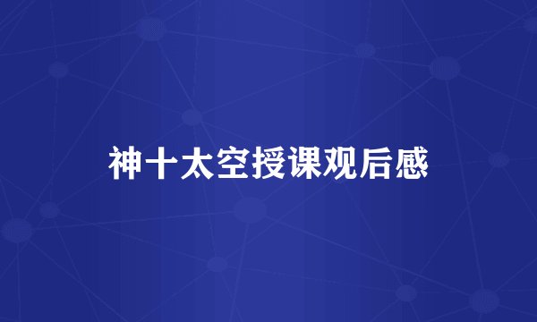 神十太空授课观后感