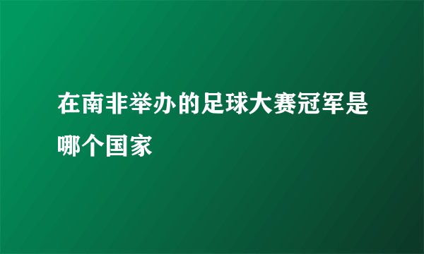 在南非举办的足球大赛冠军是哪个国家