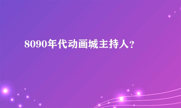 8090年代动画城主持人？