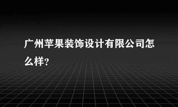 广州苹果装饰设计有限公司怎么样？