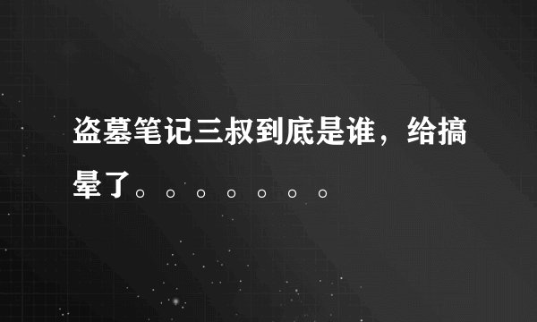 盗墓笔记三叔到底是谁，给搞晕了。。。。。。。