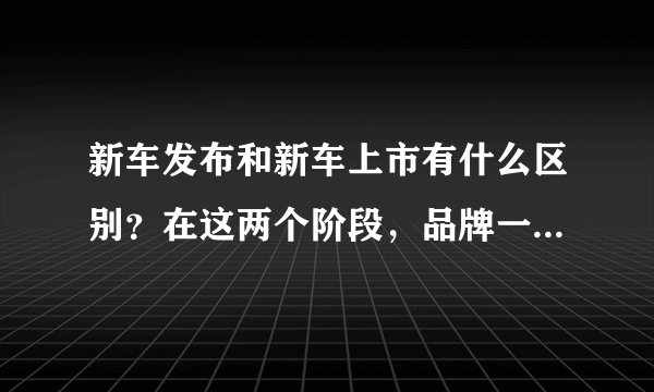 新车发布和新车上市有什么区别?在这两个阶段,品牌一般会做些怎样的营销手段?