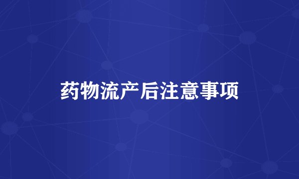 药物流产后注意事项
