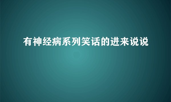有神经病系列笑话的进来说说