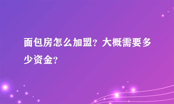面包房怎么加盟?大概需要多少资金?