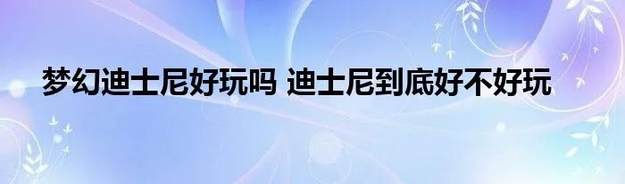 梦幻迪士尼好玩吗 迪士尼到底好不好玩