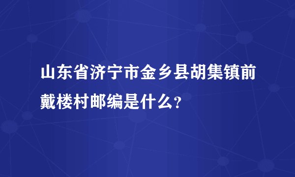 山东省济宁市金乡县胡集镇前戴楼村邮编是什么?