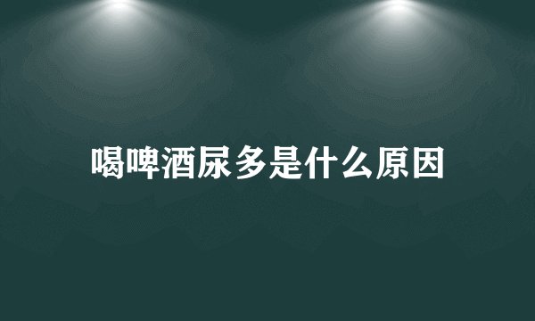 喝啤酒尿多是什么原因