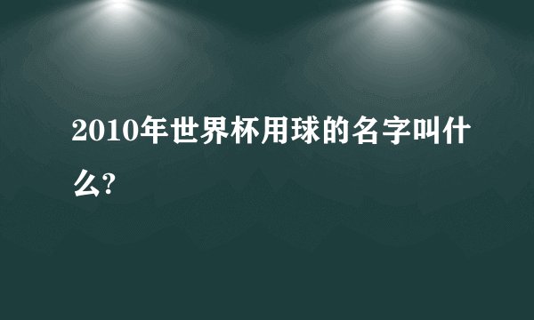 2010年世界杯用球的名字叫什么?