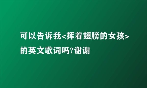 可以告诉我<挥着翅膀的女孩>的英文歌词吗?谢谢
