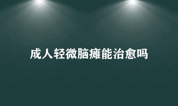 成人轻微脑瘫能治愈吗