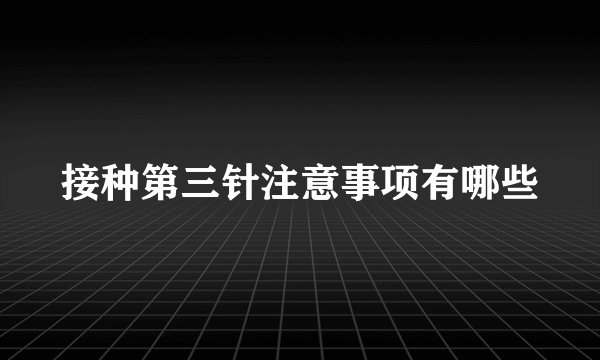接种第三针注意事项有哪些