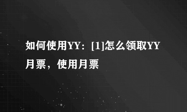 如何使用YY：[1]怎么领取YY月票，使用月票