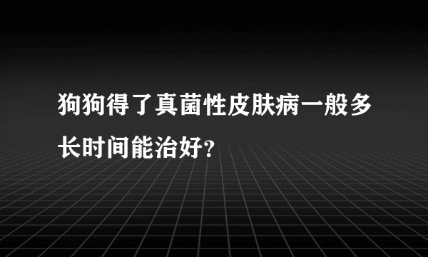 狗狗得了真菌性皮肤病一般多长时间能治好？