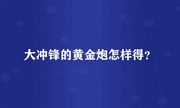 大冲锋的黄金炮怎样得?