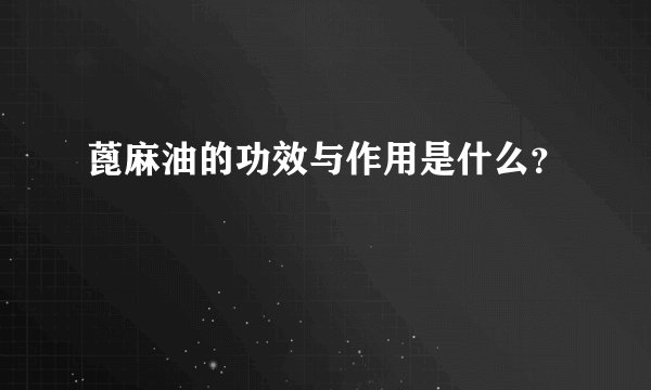 蓖麻油的功效与作用是什么?