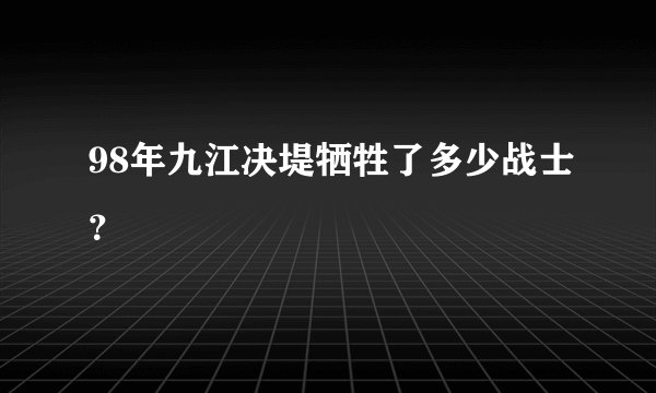 98年九江决堤牺牲了多少战士？
