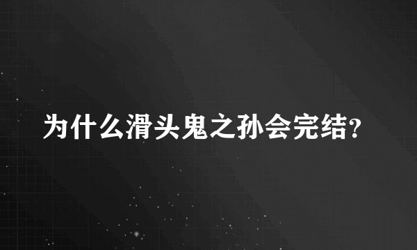 为什么滑头鬼之孙会完结？