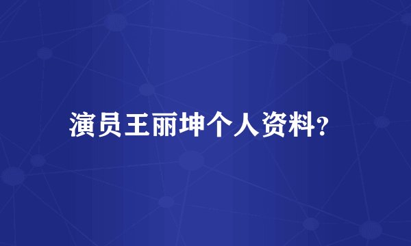 演员王丽坤个人资料？