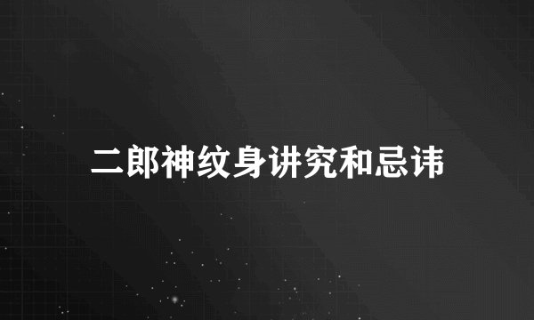 二郎神纹身讲究和忌讳