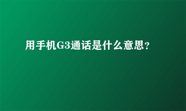 用手机G3通话是什么意思？