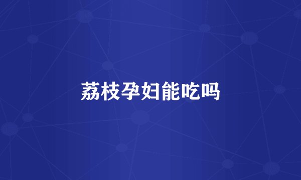 荔枝孕妇能吃吗