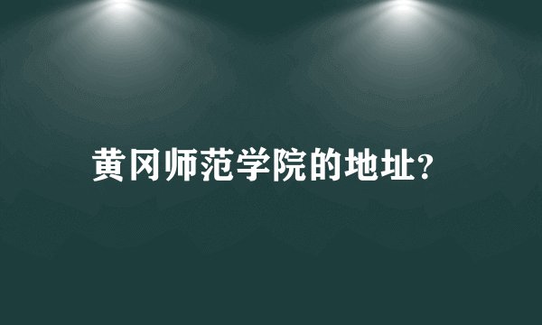 黄冈师范学院的地址？