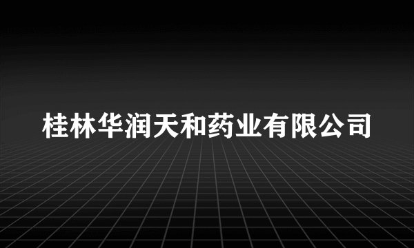 桂林华润天和药业有限公司