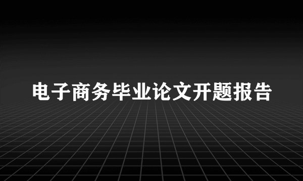 电子商务毕业论文开题报告