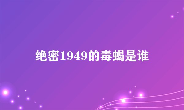 绝密1949的毒蝎是谁