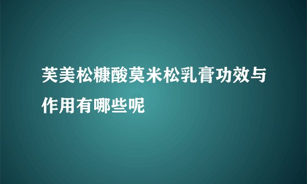芙美松糠酸莫米松乳膏功效与作用有哪些呢