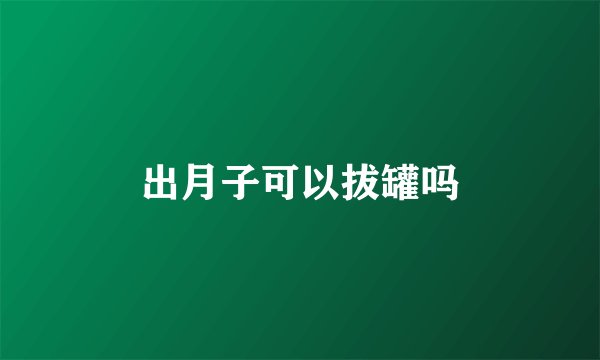 出月子可以拔罐吗