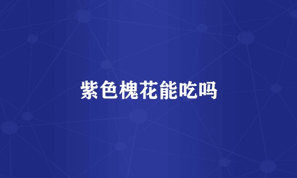 紫色槐花能吃吗