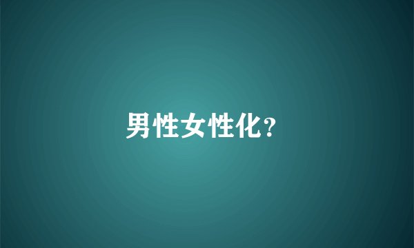 男性女性化?
