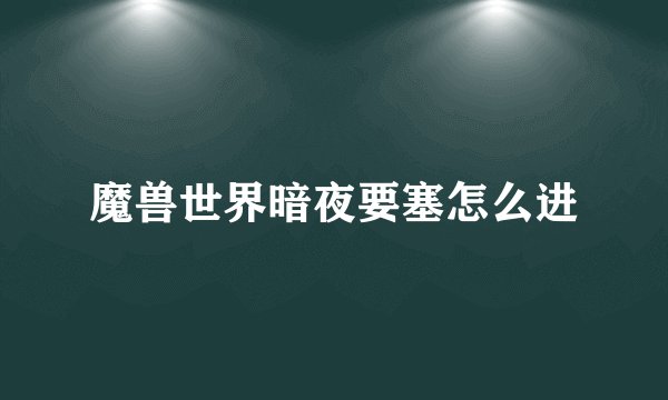 魔兽世界暗夜要塞怎么进