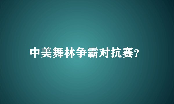 中美舞林争霸对抗赛？