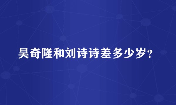 吴奇隆和刘诗诗差多少岁？