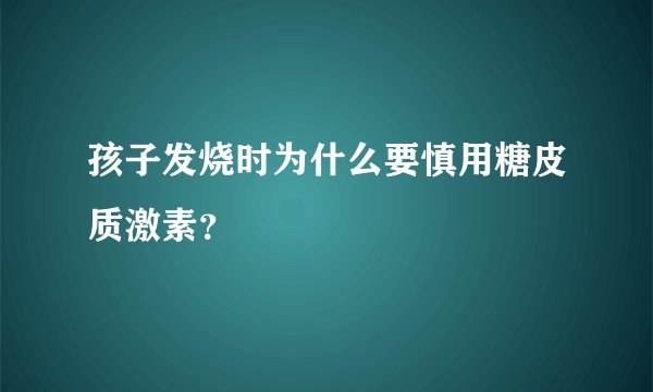 孩子发烧时为什么要慎用糖皮质激素？