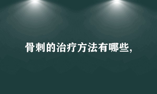 骨刺的治疗方法有哪些,