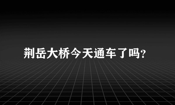 荆岳大桥今天通车了吗？