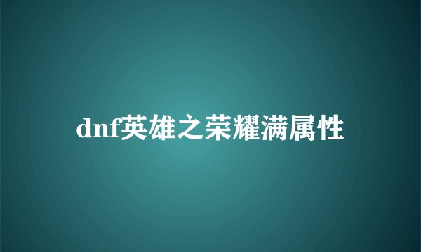 dnf英雄之荣耀满属性
