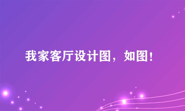 我家客厅设计图，如图！