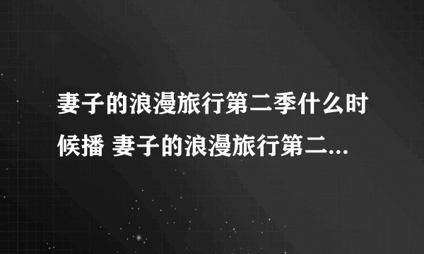 妻子的浪漫旅行第二季什么时候播 妻子的浪漫旅行第二季节目简介