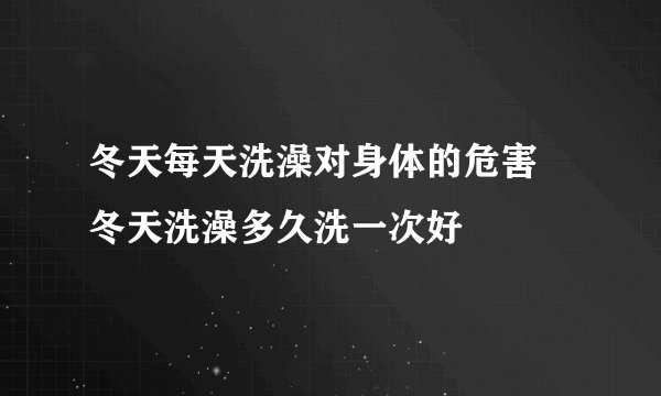 冬天每天洗澡对身体的危害 冬天洗澡多久洗一次好