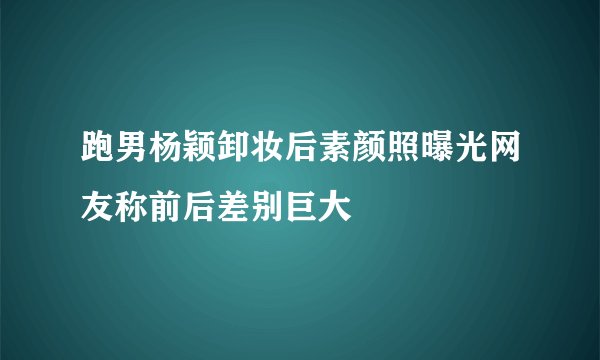 跑男杨颖卸妆后素颜照曝光网友称前后差别巨大