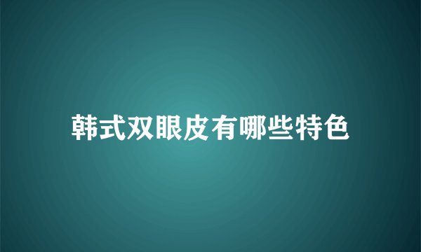 韩式双眼皮有哪些特色