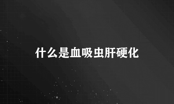 什么是血吸虫肝硬化